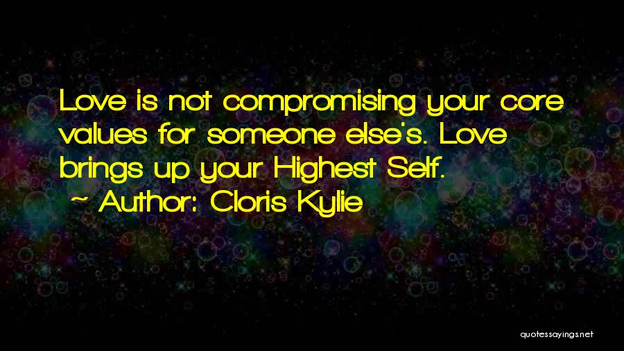 Cloris Kylie Quotes: Love Is Not Compromising Your Core Values For Someone Else's. Love Brings Up Your Highest Self.