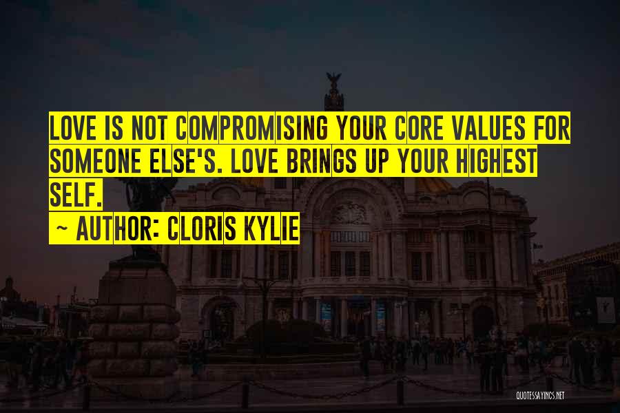 Cloris Kylie Quotes: Love Is Not Compromising Your Core Values For Someone Else's. Love Brings Up Your Highest Self.