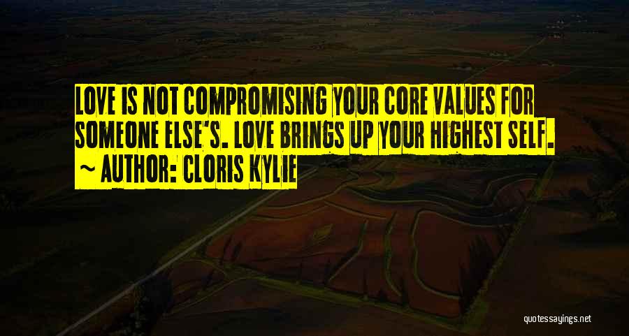 Cloris Kylie Quotes: Love Is Not Compromising Your Core Values For Someone Else's. Love Brings Up Your Highest Self.