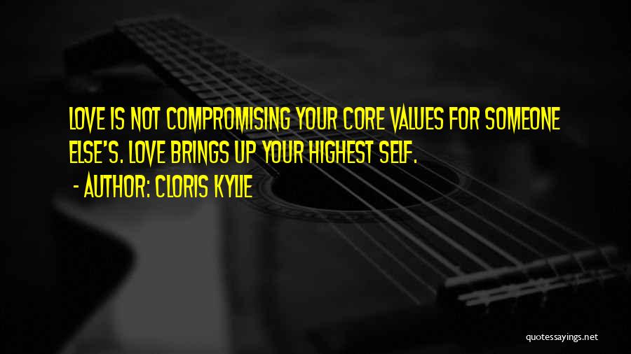 Cloris Kylie Quotes: Love Is Not Compromising Your Core Values For Someone Else's. Love Brings Up Your Highest Self.