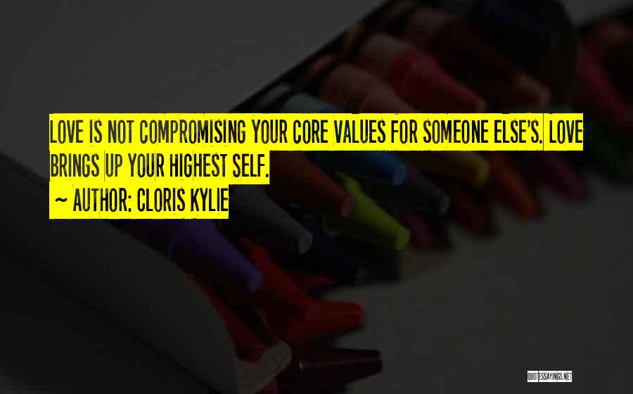 Cloris Kylie Quotes: Love Is Not Compromising Your Core Values For Someone Else's. Love Brings Up Your Highest Self.