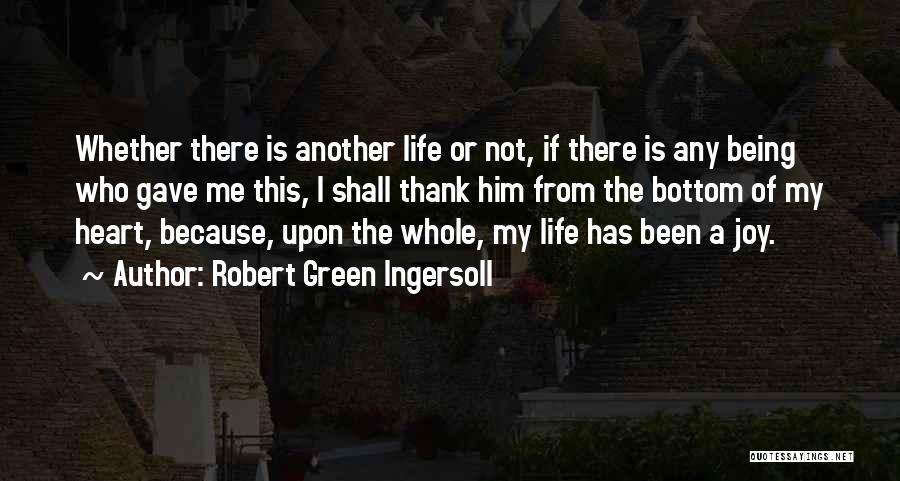 Robert Green Ingersoll Quotes: Whether There Is Another Life Or Not, If There Is Any Being Who Gave Me This, I Shall Thank Him