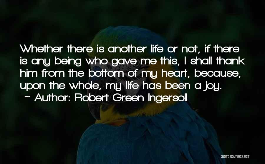 Robert Green Ingersoll Quotes: Whether There Is Another Life Or Not, If There Is Any Being Who Gave Me This, I Shall Thank Him