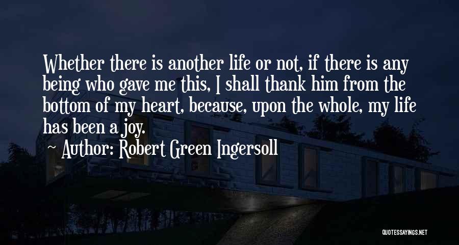Robert Green Ingersoll Quotes: Whether There Is Another Life Or Not, If There Is Any Being Who Gave Me This, I Shall Thank Him