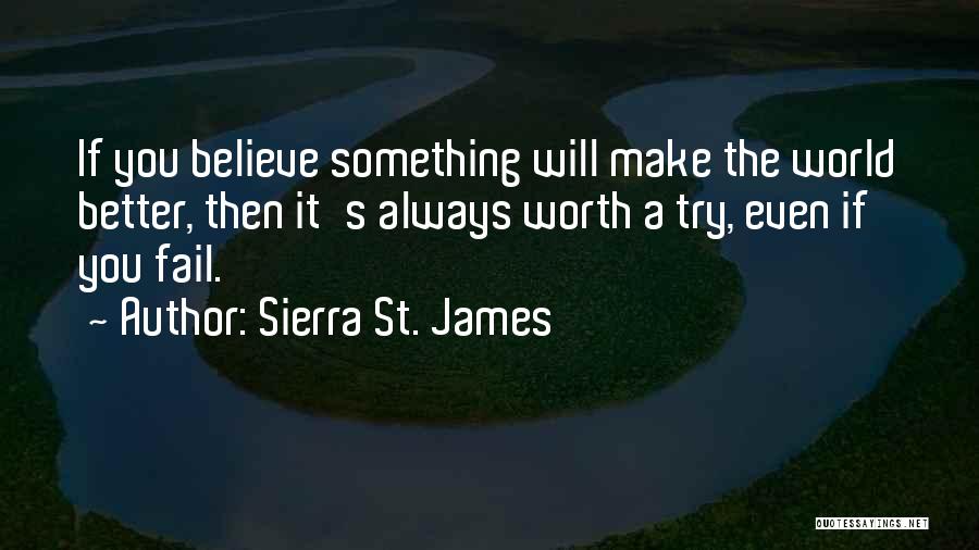 Sierra St. James Quotes: If You Believe Something Will Make The World Better, Then It's Always Worth A Try, Even If You Fail.