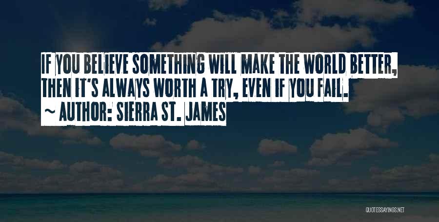 Sierra St. James Quotes: If You Believe Something Will Make The World Better, Then It's Always Worth A Try, Even If You Fail.