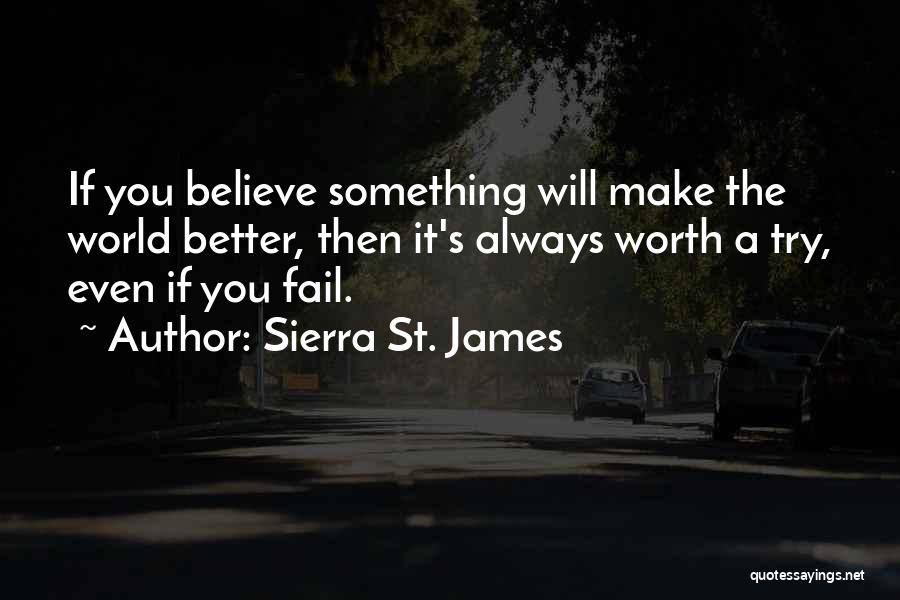 Sierra St. James Quotes: If You Believe Something Will Make The World Better, Then It's Always Worth A Try, Even If You Fail.