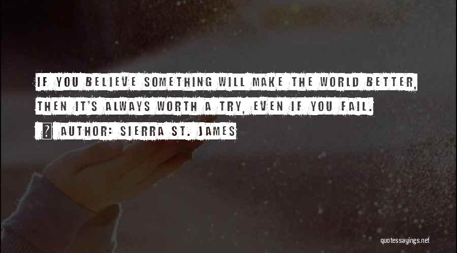 Sierra St. James Quotes: If You Believe Something Will Make The World Better, Then It's Always Worth A Try, Even If You Fail.