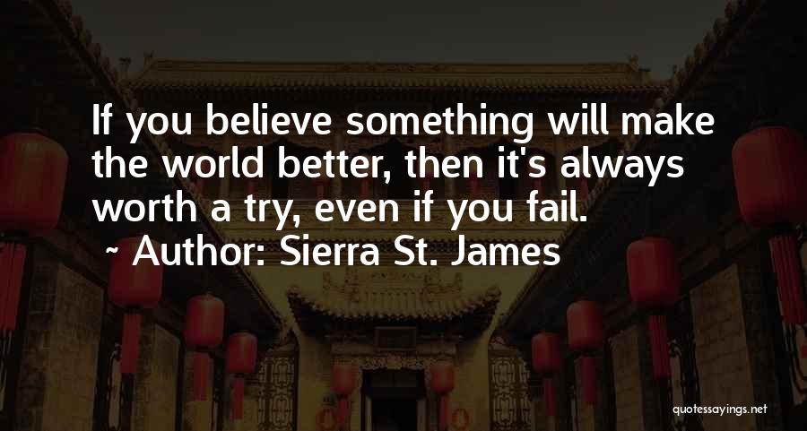 Sierra St. James Quotes: If You Believe Something Will Make The World Better, Then It's Always Worth A Try, Even If You Fail.