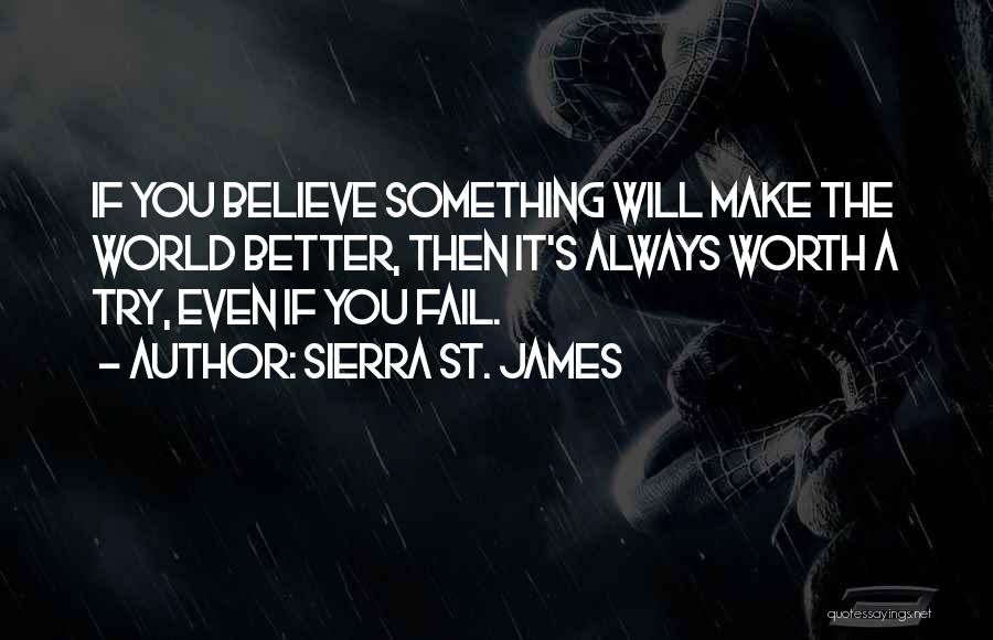 Sierra St. James Quotes: If You Believe Something Will Make The World Better, Then It's Always Worth A Try, Even If You Fail.