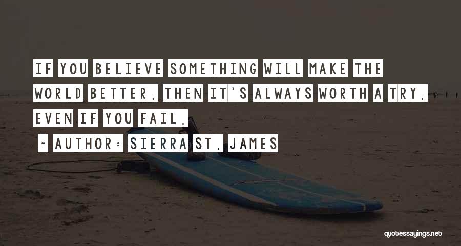 Sierra St. James Quotes: If You Believe Something Will Make The World Better, Then It's Always Worth A Try, Even If You Fail.