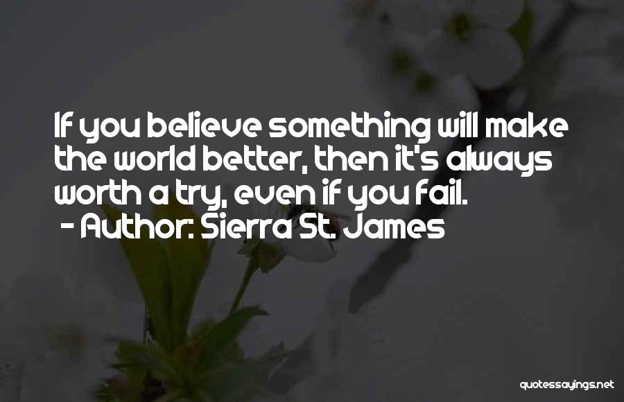 Sierra St. James Quotes: If You Believe Something Will Make The World Better, Then It's Always Worth A Try, Even If You Fail.