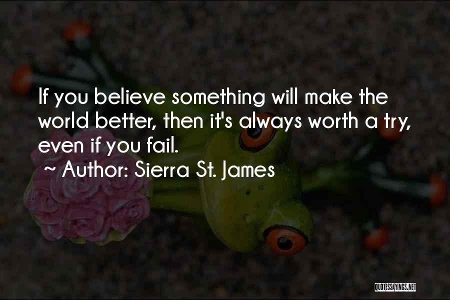 Sierra St. James Quotes: If You Believe Something Will Make The World Better, Then It's Always Worth A Try, Even If You Fail.