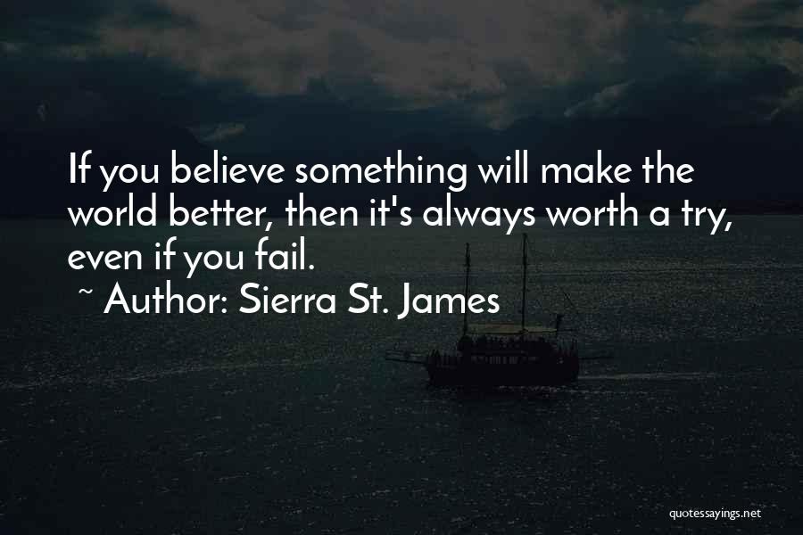 Sierra St. James Quotes: If You Believe Something Will Make The World Better, Then It's Always Worth A Try, Even If You Fail.