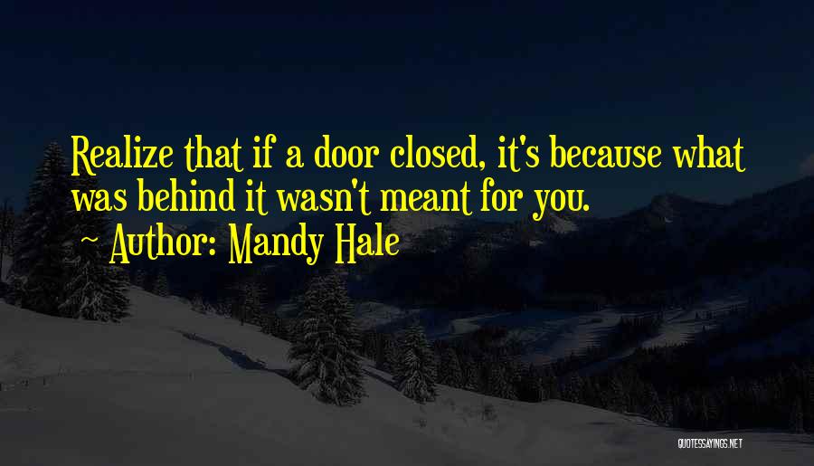 Mandy Hale Quotes: Realize That If A Door Closed, It's Because What Was Behind It Wasn't Meant For You.