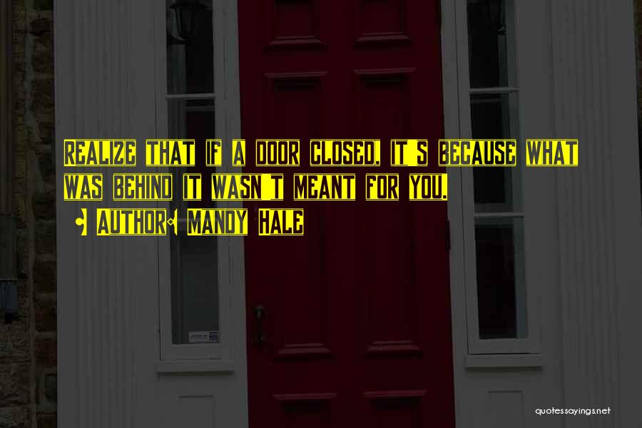 Mandy Hale Quotes: Realize That If A Door Closed, It's Because What Was Behind It Wasn't Meant For You.