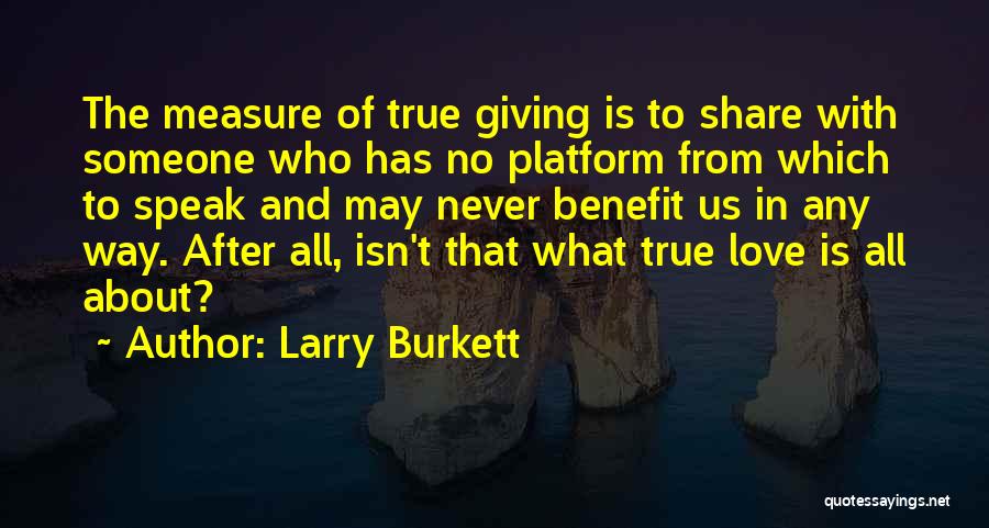 Larry Burkett Quotes: The Measure Of True Giving Is To Share With Someone Who Has No Platform From Which To Speak And May