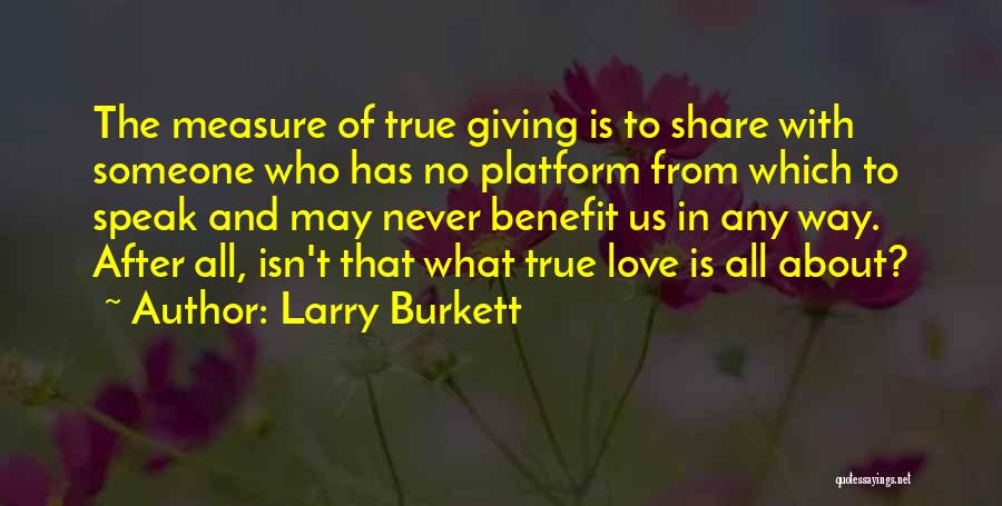 Larry Burkett Quotes: The Measure Of True Giving Is To Share With Someone Who Has No Platform From Which To Speak And May