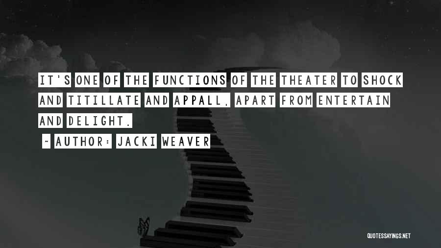 Jacki Weaver Quotes: It's One Of The Functions Of The Theater To Shock And Titillate And Appall, Apart From Entertain And Delight.