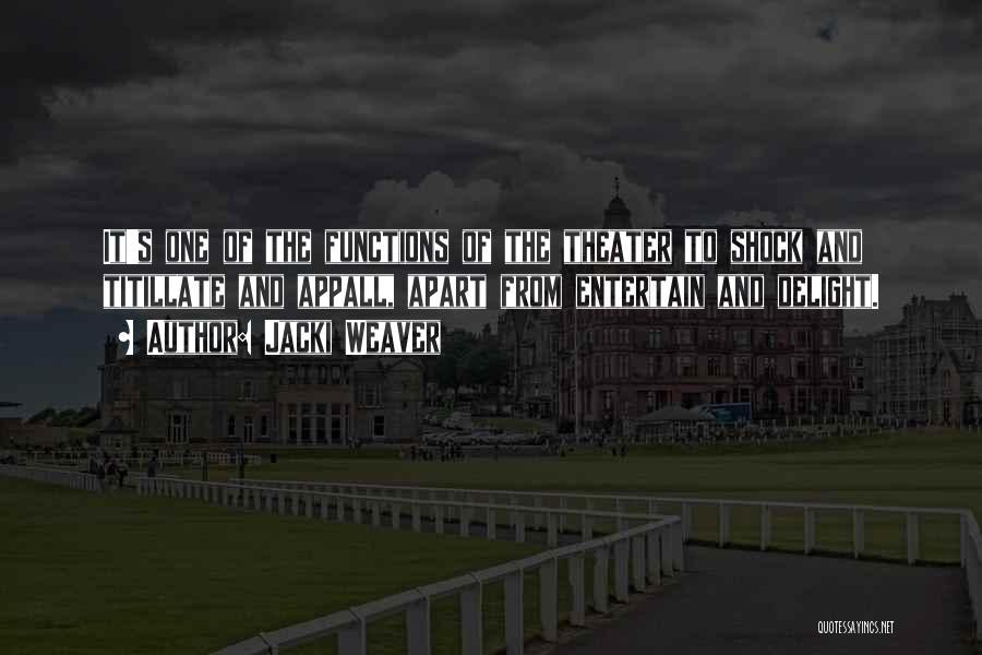 Jacki Weaver Quotes: It's One Of The Functions Of The Theater To Shock And Titillate And Appall, Apart From Entertain And Delight.