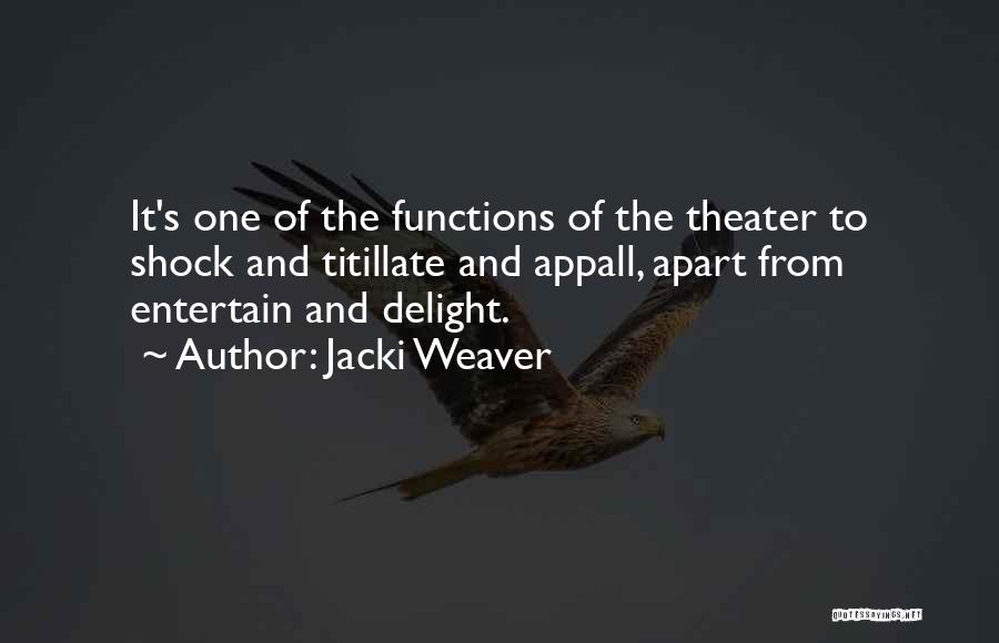 Jacki Weaver Quotes: It's One Of The Functions Of The Theater To Shock And Titillate And Appall, Apart From Entertain And Delight.