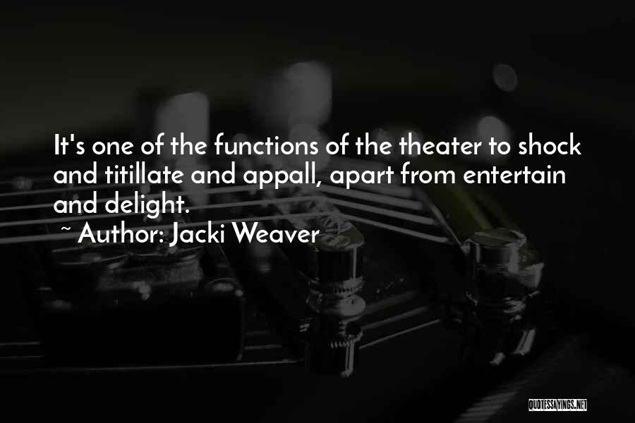 Jacki Weaver Quotes: It's One Of The Functions Of The Theater To Shock And Titillate And Appall, Apart From Entertain And Delight.