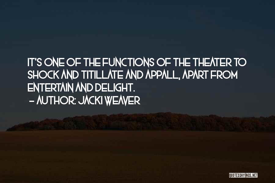 Jacki Weaver Quotes: It's One Of The Functions Of The Theater To Shock And Titillate And Appall, Apart From Entertain And Delight.