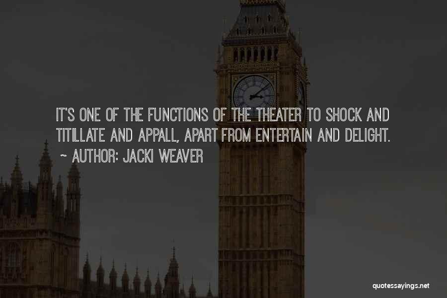 Jacki Weaver Quotes: It's One Of The Functions Of The Theater To Shock And Titillate And Appall, Apart From Entertain And Delight.