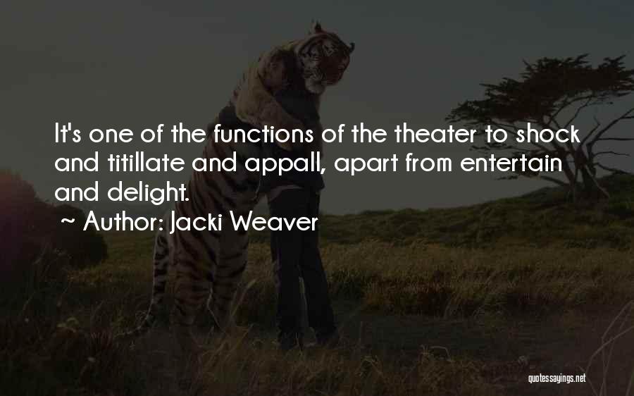 Jacki Weaver Quotes: It's One Of The Functions Of The Theater To Shock And Titillate And Appall, Apart From Entertain And Delight.