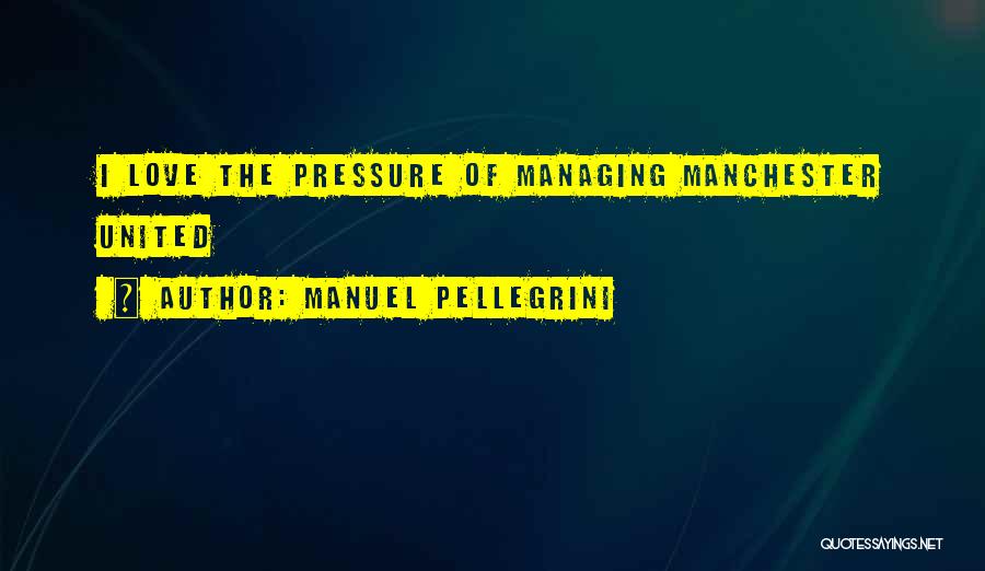 Manuel Pellegrini Quotes: I Love The Pressure Of Managing Manchester United