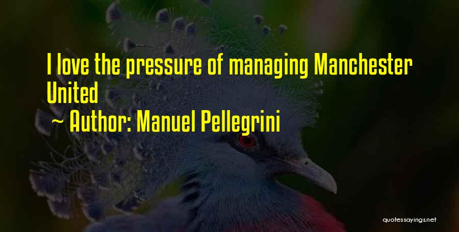 Manuel Pellegrini Quotes: I Love The Pressure Of Managing Manchester United