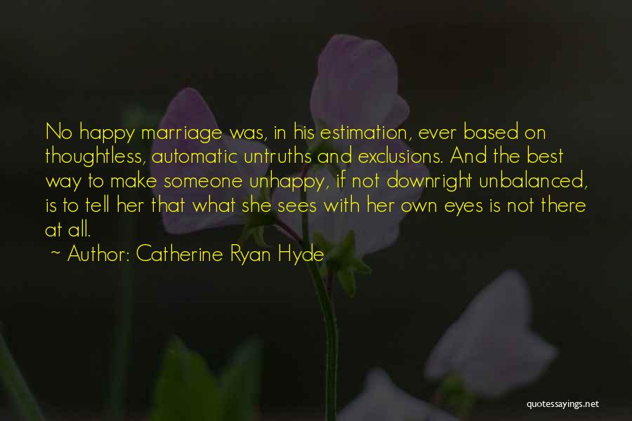Catherine Ryan Hyde Quotes: No Happy Marriage Was, In His Estimation, Ever Based On Thoughtless, Automatic Untruths And Exclusions. And The Best Way To