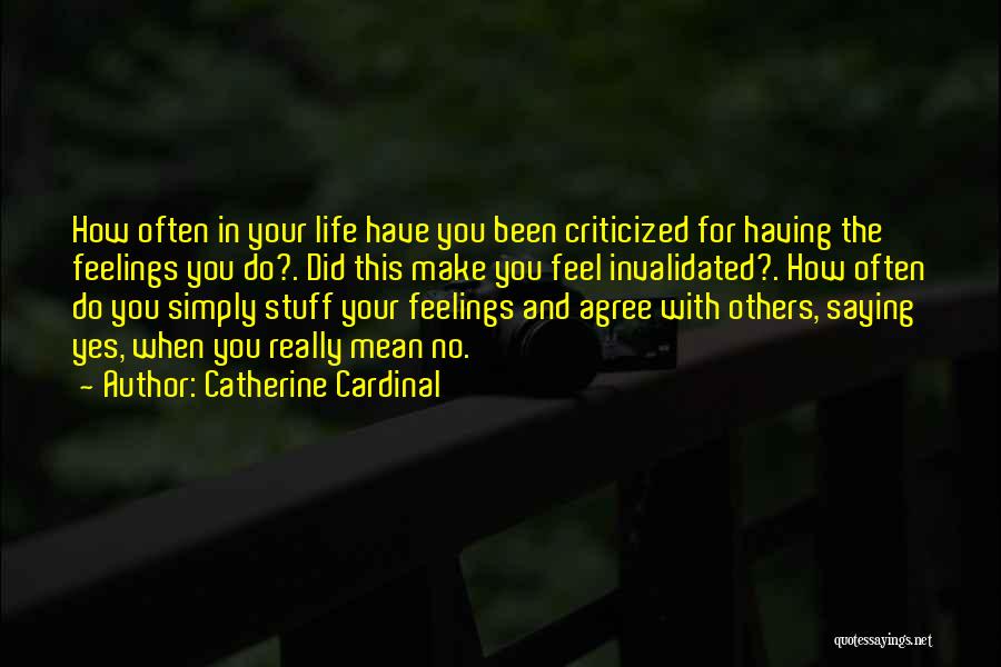 Catherine Cardinal Quotes: How Often In Your Life Have You Been Criticized For Having The Feelings You Do?. Did This Make You Feel