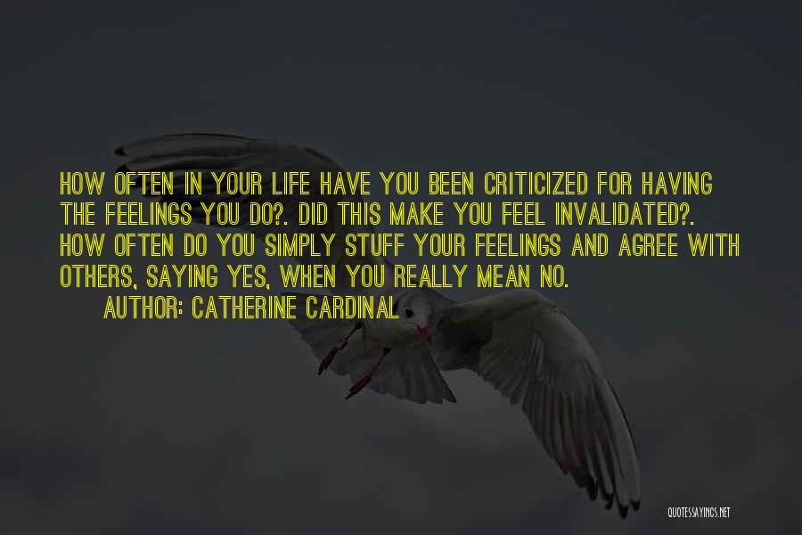 Catherine Cardinal Quotes: How Often In Your Life Have You Been Criticized For Having The Feelings You Do?. Did This Make You Feel