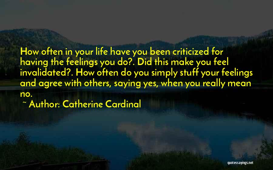 Catherine Cardinal Quotes: How Often In Your Life Have You Been Criticized For Having The Feelings You Do?. Did This Make You Feel