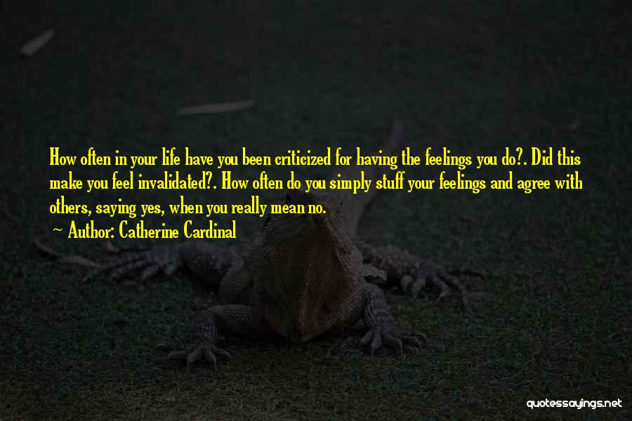 Catherine Cardinal Quotes: How Often In Your Life Have You Been Criticized For Having The Feelings You Do?. Did This Make You Feel