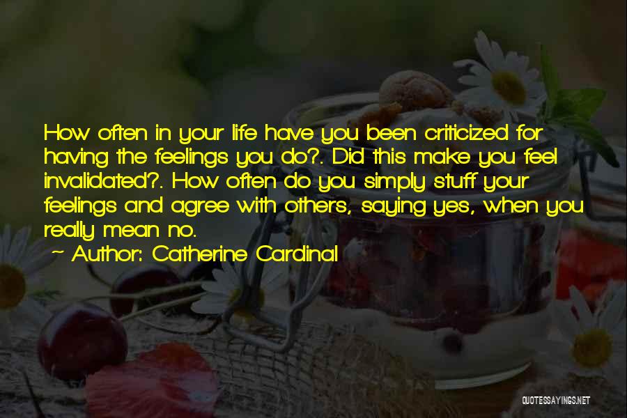 Catherine Cardinal Quotes: How Often In Your Life Have You Been Criticized For Having The Feelings You Do?. Did This Make You Feel