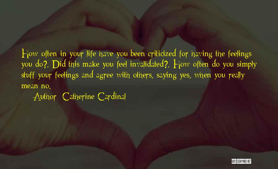 Catherine Cardinal Quotes: How Often In Your Life Have You Been Criticized For Having The Feelings You Do?. Did This Make You Feel