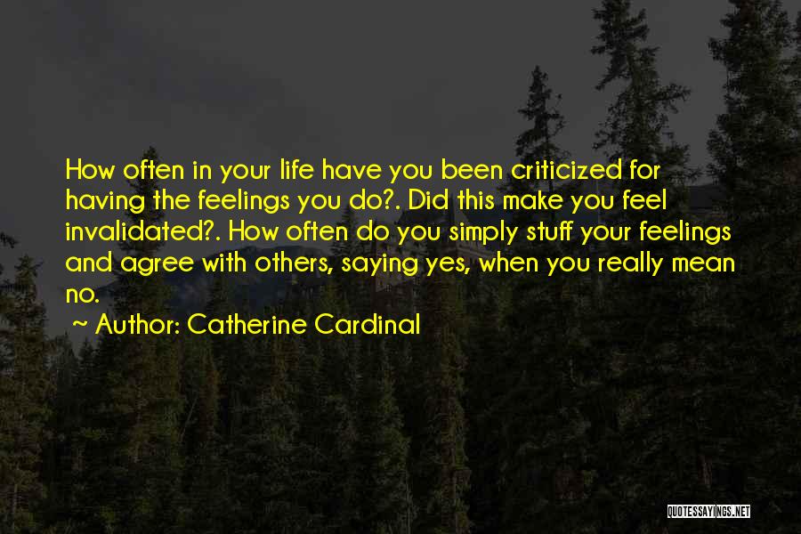 Catherine Cardinal Quotes: How Often In Your Life Have You Been Criticized For Having The Feelings You Do?. Did This Make You Feel