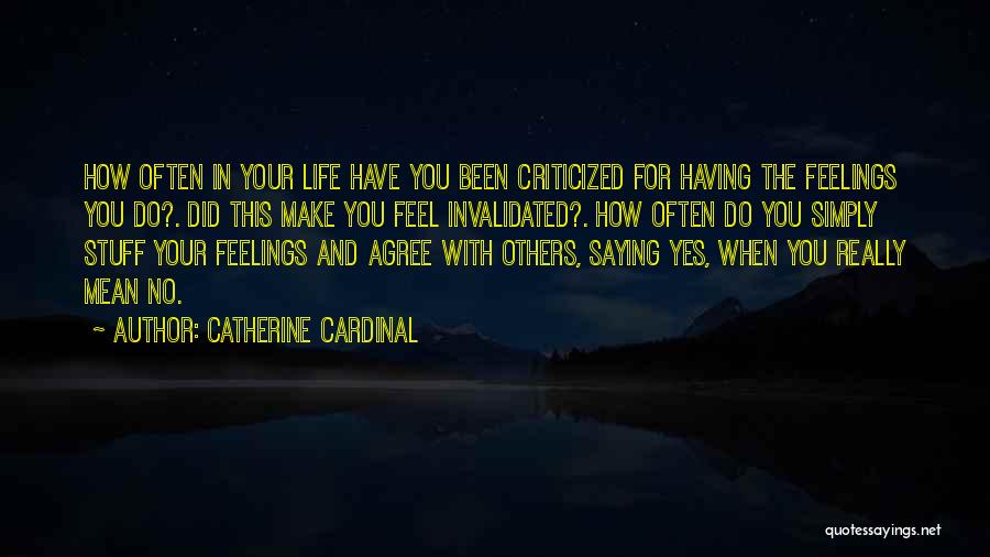 Catherine Cardinal Quotes: How Often In Your Life Have You Been Criticized For Having The Feelings You Do?. Did This Make You Feel