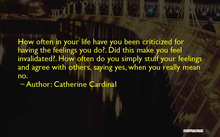 Catherine Cardinal Quotes: How Often In Your Life Have You Been Criticized For Having The Feelings You Do?. Did This Make You Feel