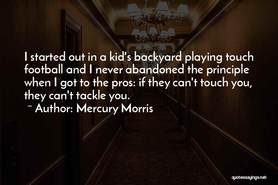 Mercury Morris Quotes: I Started Out In A Kid's Backyard Playing Touch Football And I Never Abandoned The Principle When I Got To