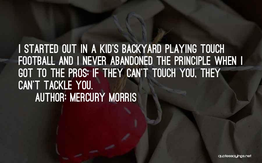 Mercury Morris Quotes: I Started Out In A Kid's Backyard Playing Touch Football And I Never Abandoned The Principle When I Got To