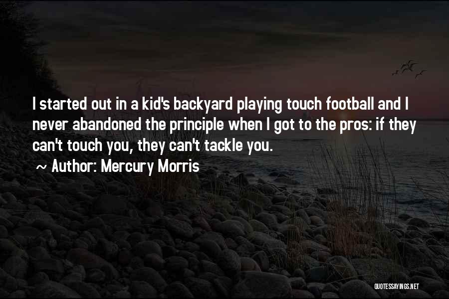 Mercury Morris Quotes: I Started Out In A Kid's Backyard Playing Touch Football And I Never Abandoned The Principle When I Got To