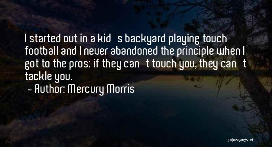 Mercury Morris Quotes: I Started Out In A Kid's Backyard Playing Touch Football And I Never Abandoned The Principle When I Got To