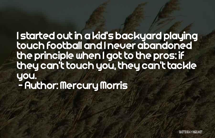 Mercury Morris Quotes: I Started Out In A Kid's Backyard Playing Touch Football And I Never Abandoned The Principle When I Got To