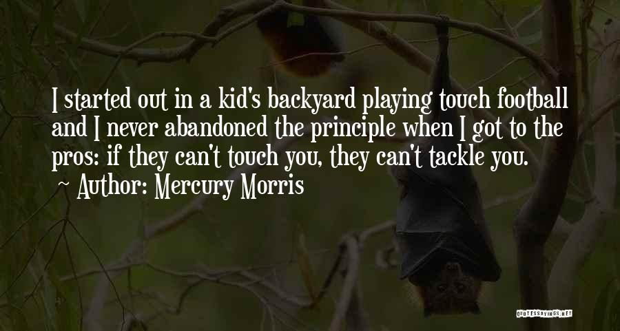 Mercury Morris Quotes: I Started Out In A Kid's Backyard Playing Touch Football And I Never Abandoned The Principle When I Got To