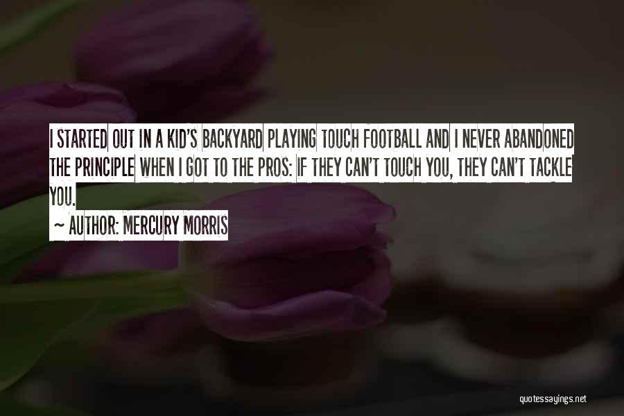 Mercury Morris Quotes: I Started Out In A Kid's Backyard Playing Touch Football And I Never Abandoned The Principle When I Got To