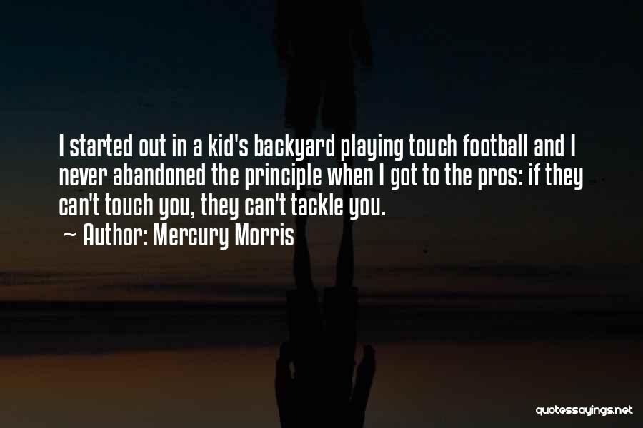 Mercury Morris Quotes: I Started Out In A Kid's Backyard Playing Touch Football And I Never Abandoned The Principle When I Got To