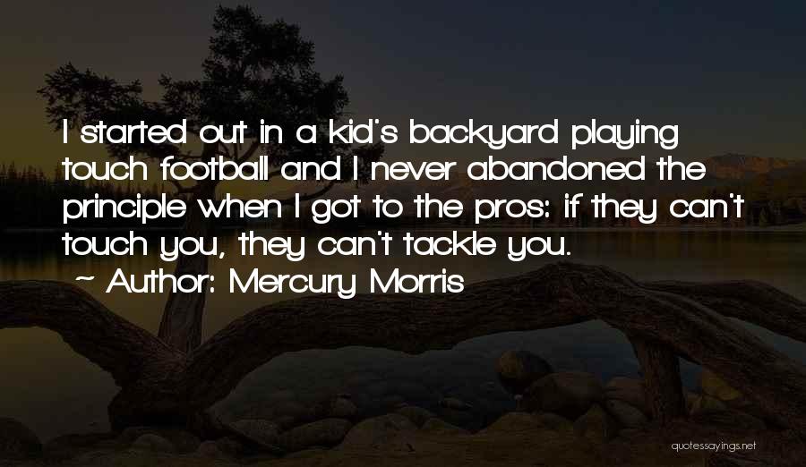 Mercury Morris Quotes: I Started Out In A Kid's Backyard Playing Touch Football And I Never Abandoned The Principle When I Got To